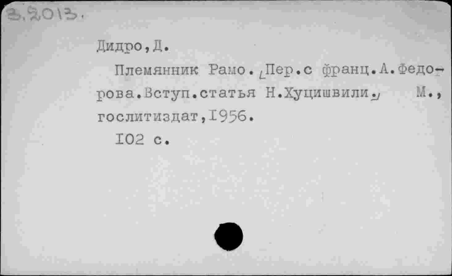 ﻿«э.$,О\Ъ.
Дидро,Д.
Племянник Рамо.^Пер.с франц.А.Федо рова.Вступ.статья Н.ХуцишвилиМ. Гослитиздат,1956.
102 с.